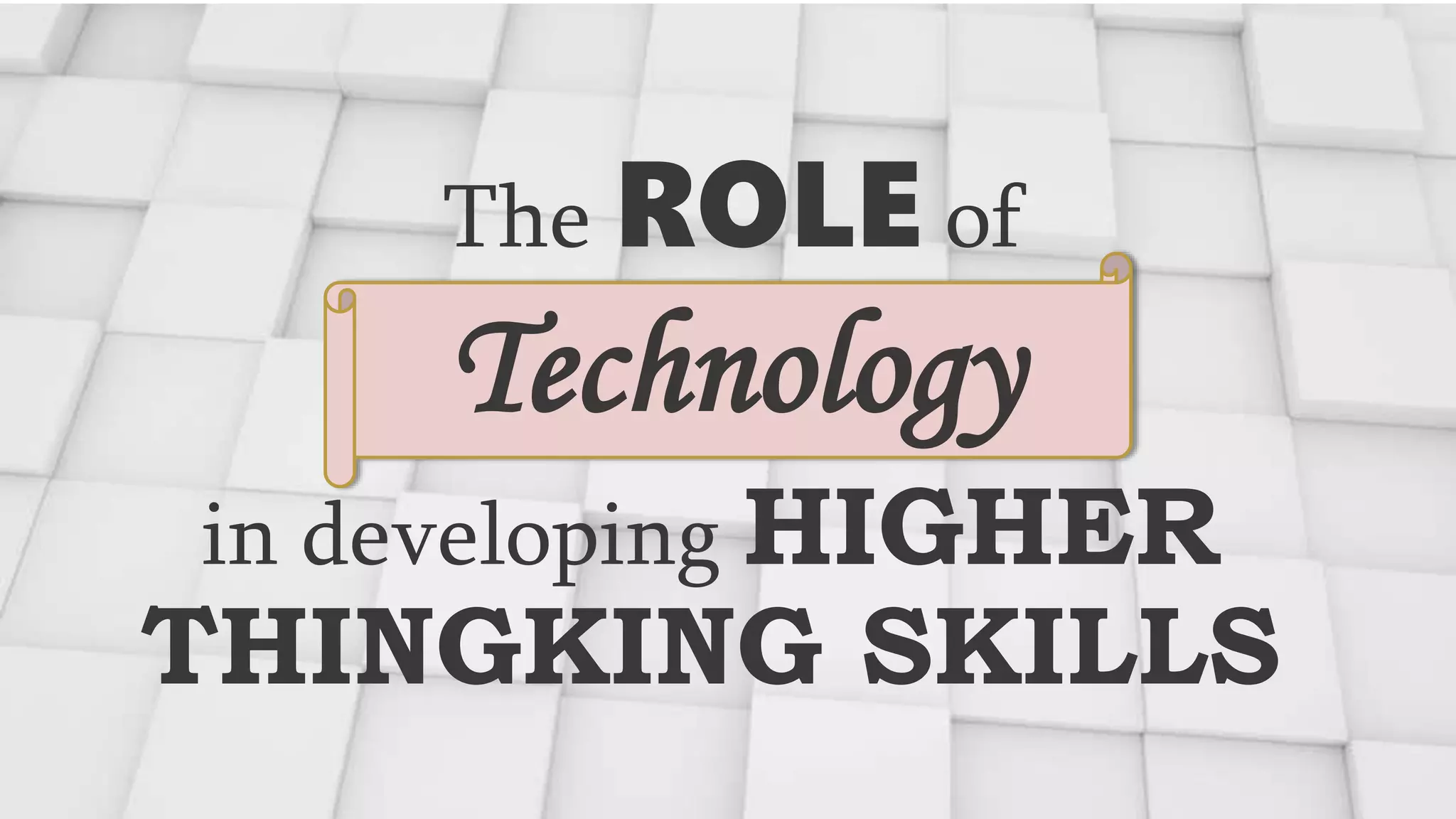 The ROLE of
in developing HIGHER
THINGKING SKILLS
Technology
 