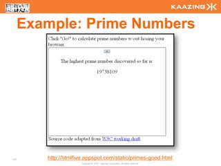 Example: Prime Numbers




107      http://htmlfive.appspot.com/static/primes-good.html
                      Copyright © 2010 - Kaazing Corporation. All rights reserved.
 