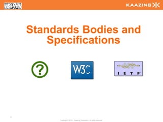 Standards Bodies and
         Specifications




11
          Copyright © 2010 - Kaazing Corporation. All rights reserved.
 