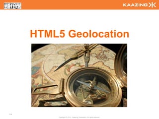 HTML5 Geolocation




110
          Copyright © 2010 - Kaazing Corporation. All rights reserved.
 