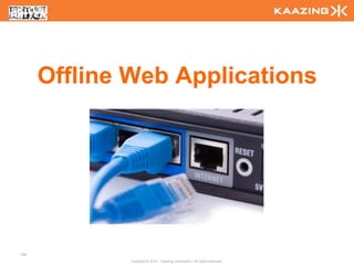 Offline Web Applications




129
              Copyright © 2010 - Kaazing Corporation. All rights reserved.
 
