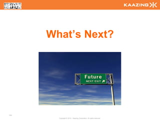 What’s Next?




141
        Copyright © 2010 - Kaazing Corporation. All rights reserved.
 