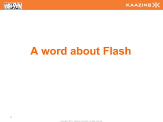 A word about Flash




26

          Copyright © 2010 - Kaazing Corporation. All rights reserved.
 