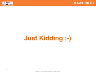 Just Kidding ;-)



28

        Copyright © 2010 - Kaazing Corporation. All rights reserved.
 