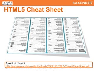 HTML5 Cheat Sheet




By Antonio Lupetti
http://woorkup.com/wp-content/uploads/2009/12/HTML5-Visual-Cheat-Sheet.pdf
34
                         Copyright © 2010 - Kaazing Corporation. All rights reserved.
 