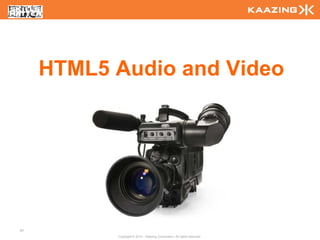 HTML5 Audio and Video




67
           Copyright © 2010 - Kaazing Corporation. All rights reserved.
 