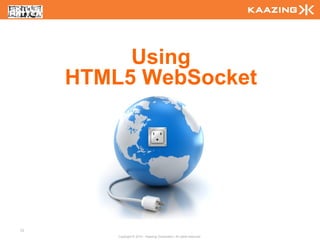 Using
     HTML5 WebSocket




73
         Copyright © 2010 - Kaazing Corporation. All rights reserved.
 