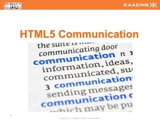 HTML5 Communication




93
           Copyright © 2010 - Kaazing Corporation. All rights reserved.
 