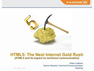 Title,[object Object],HTML5: The Next Internet Gold Rush(HTML5 and its impact on technical communication),[object Object],Peter Lubbers,[object Object],Senior Director, Technical Communication,[object Object],Kaazing,[object Object]