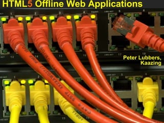 HTML5 Offline Web Applications Peter Lubbers, Kaazing 