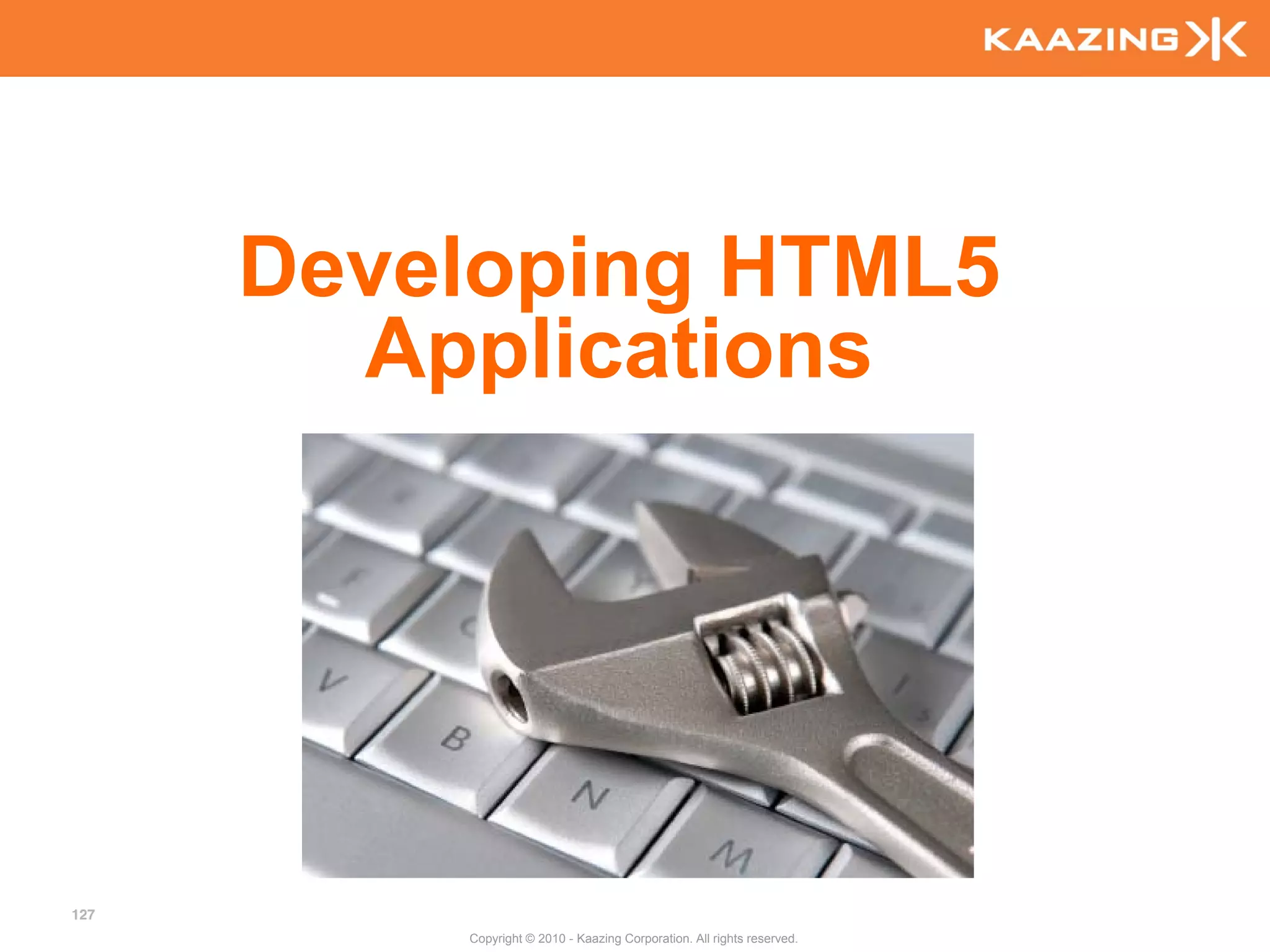 Developing HTML5
        Applications




127
          Copyright © 2010 - Kaazing Corporation. All rights reserved.
 
