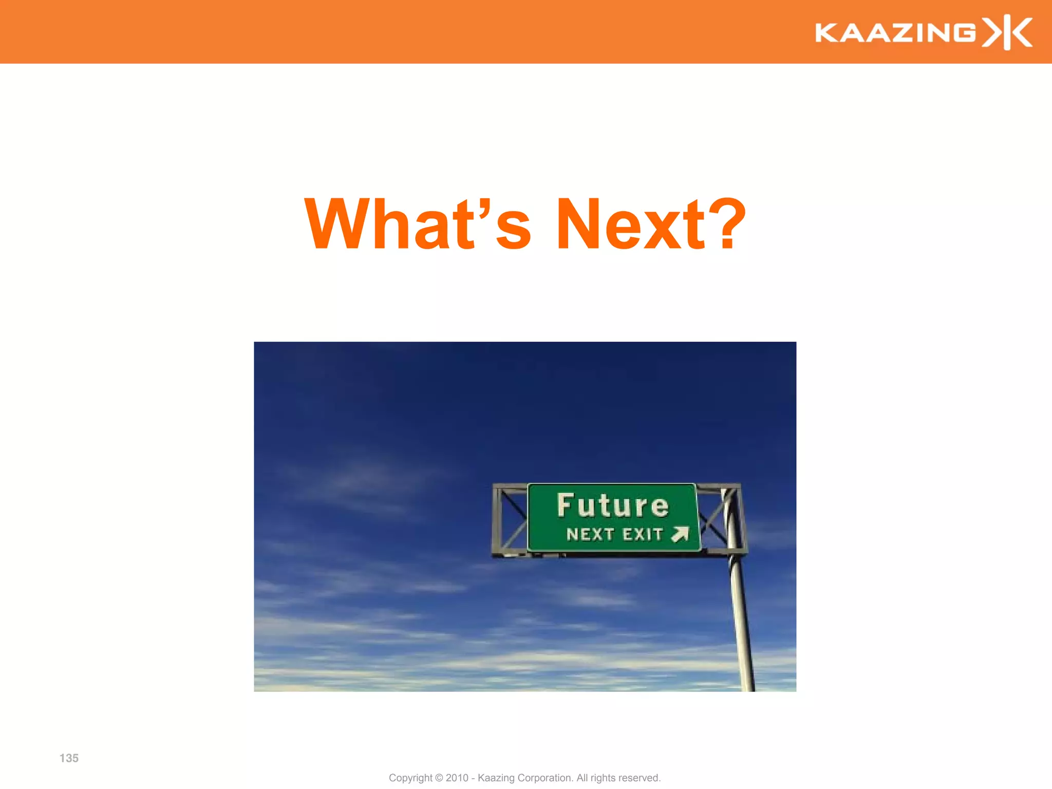 What’s Next?




135
        Copyright © 2010 - Kaazing Corporation. All rights reserved.
 