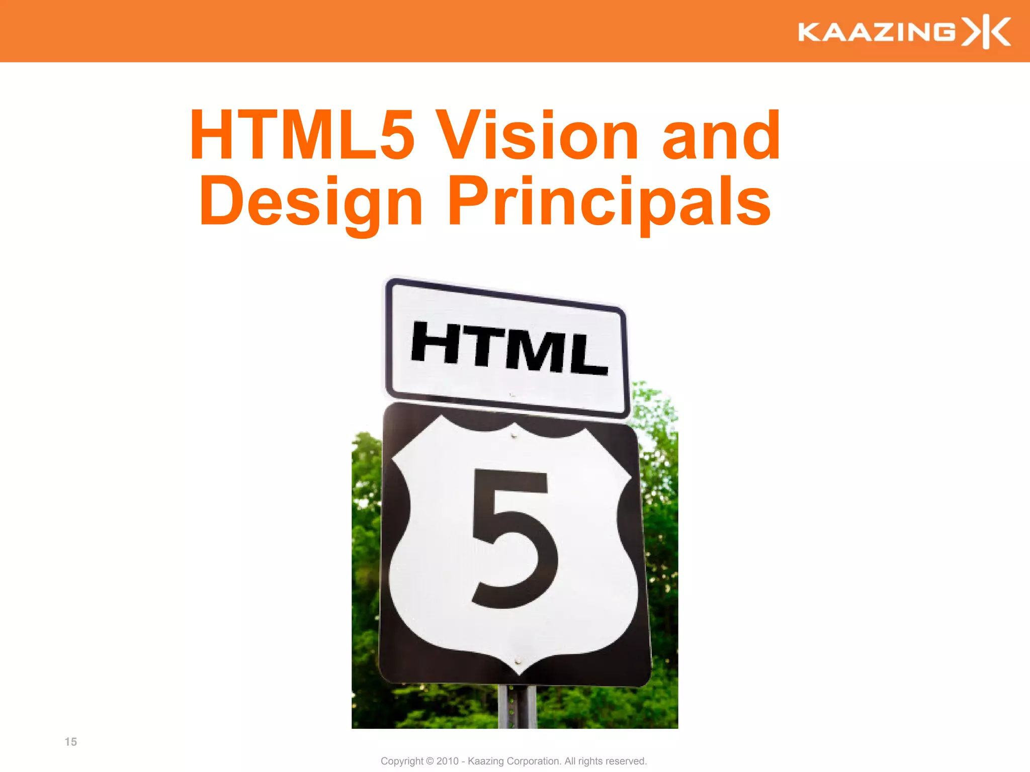 HTML5 Vision and
     Design Principals




15
          Copyright © 2010 - Kaazing Corporation. All rights reserved.
 