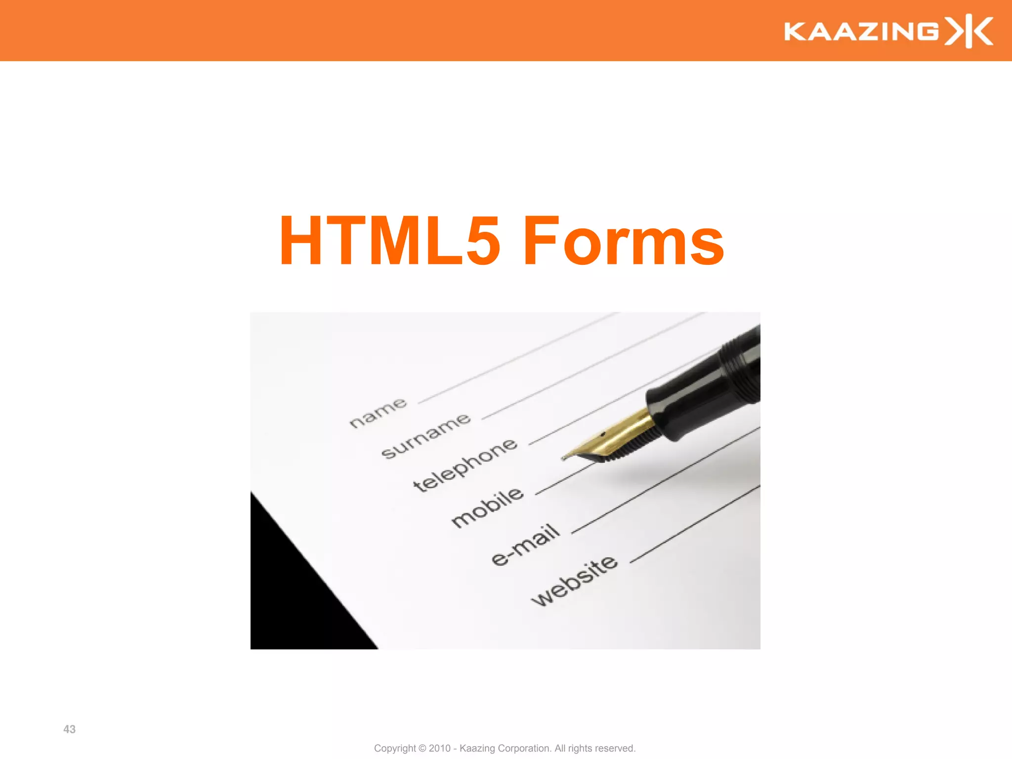 HTML5 Forms




43
       Copyright © 2010 - Kaazing Corporation. All rights reserved.
 