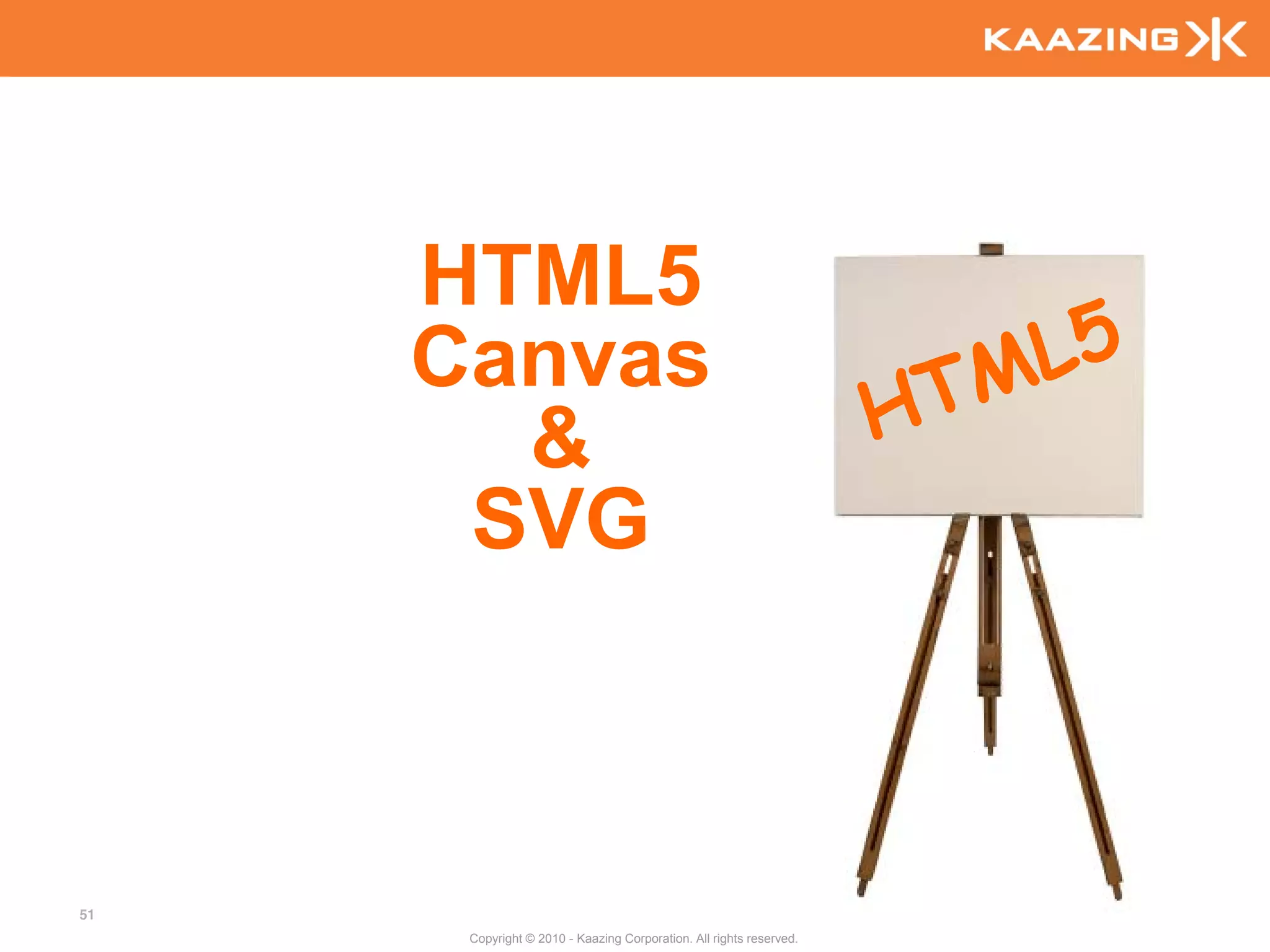 HTML5
     Canvas
       &
      SVG



51
      Copyright © 2010 - Kaazing Corporation. All rights reserved.
 