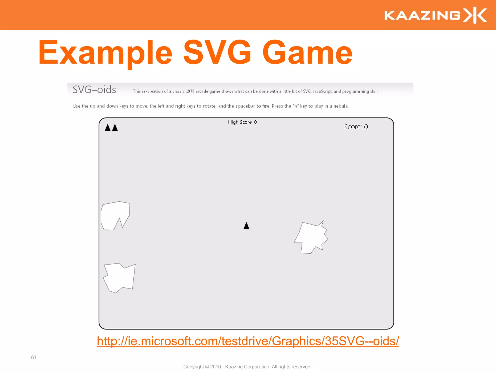 Example SVG Game




        http://ie.microsoft.com/testdrive/Graphics/35SVG--oids/
61
                       Copyright © 2010 - Kaazing Corporation. All rights reserved.
 
