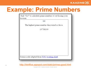 Example: Prime Numbers




101      http://htmlfive.appspot.com/static/primes-good.html
                      Copyright © 2010 - Kaazing Corporation. All rights reserved.
 
