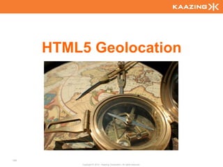 HTML5 Geolocation




104
          Copyright © 2010 - Kaazing Corporation. All rights reserved.
 