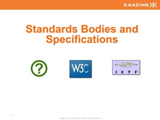 Standards Bodies and
         Specifications




11
          Copyright © 2010 - Kaazing Corporation. All rights reserved.
 