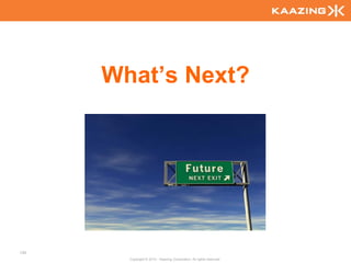 What’s Next?




135
        Copyright © 2010 - Kaazing Corporation. All rights reserved.
 