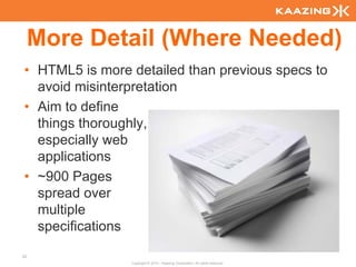 More Detail (Where Needed)
• HTML5 is more detailed than previous specs to
  avoid misinterpretation
• Aim to define
  things thoroughly,
  especially web
  applications
• ~900 Pages
  spread over
  multiple
  specifications
23
                Copyright © 2010 - Kaazing Corporation. All rights reserved.
 