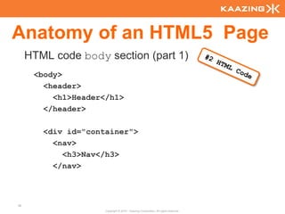 Anatomy of an HTML5 Page
     HTML code body section (part 1)
      <body>
        <header>
          <h1>Header</h1>
        </header>

        <div id="container">
          <nav>
            <h3>Nav</h3>
          </nav>



36
                     Copyright © 2010 - Kaazing Corporation. All rights reserved.
 
