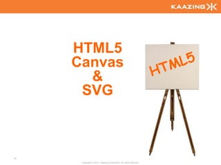 HTML5
     Canvas
       &
      SVG



51
      Copyright © 2010 - Kaazing Corporation. All rights reserved.
 