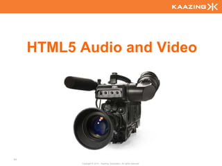 HTML5 Audio and Video




64
           Copyright © 2010 - Kaazing Corporation. All rights reserved.
 