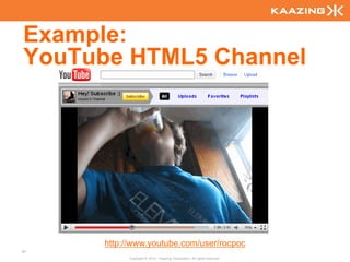 Example:
YouTube HTML5 Channel




      http://www.youtube.com/user/rocpoc
67
            Copyright © 2010 - Kaazing Corporation. All rights reserved.
 