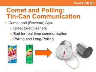 Comet and Polling:
Tin-Can Communication
• Comet and (Reverse) Ajax
  o Great toilet cleaners
  o Bad for real-time communication
  o Polling and Long-Polling




72
                 Copyright © 2010 - Kaazing Corporation. All rights reserved.
 