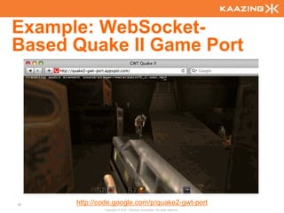 Example: WebSocket-
Based Quake II Game Port




82    http://code.google.com/p/quake2-gwt-port
              Copyright © 2010 - Kaazing Corporation. All rights reserved.
 