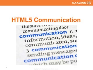 HTML5 Communication




90
           Copyright © 2010 - Kaazing Corporation. All rights reserved.
 