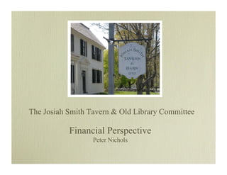 The Josiah Smith Tavern  Old Library Committee

           Financial Perspective
                  Peter Nichols
 