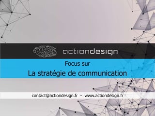 contact@actiondesign.fr - www.actiondesign.fr
Focus sur
La stratégie de communication
 