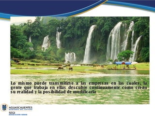 Lo mismo puede transmitirse a las empresas en las cuales, la gente que trabaja en ellas descubre continuamente como crean su realidad y la posibilidad de modificarla 