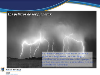 Los peligros de ser pioneros: Se obtienen mejores resultados cuando la gente se autogestiona, se auto dirige y establecerán estándares mas altos, porque? por hay un aumento en su autoestima y en sus posibilidades operativas.   