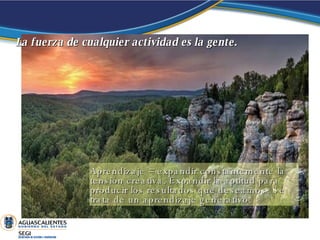 Aprendizaje = expandir constantemente la tensión creativa. Expandir la aptitud para producir los resultados que deseamos. Se trata de un aprendizaje generativo. La fuerza de cualquier actividad es la gente.  