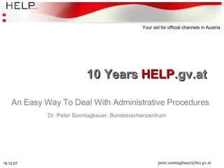 10 Years  HELP .gv.at An Easy Way To Deal With Administrative Procedures Dr. Peter Sonntagbauer, Bundesrechenzentrum   [email_address] 