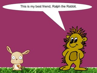 This is my best friend, Ralph the Rabbit. 