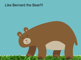 Like Bernard the Bear!!! 