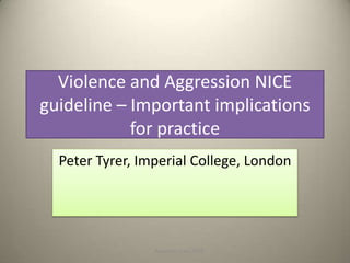 Violence and Aggression NICE
guideline – Important implications
for practice
Peter Tyrer, Imperial College, London
Rampton, June 2015
 