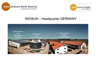 WIOSUN – Headquarter GERMANY
Information-
and Training-
center WIOCADEMY
  Productionline
      and               Information     Solarzentrum
   Warehouse                and            Allgäu,
     Europe           Training Center   Administration
 