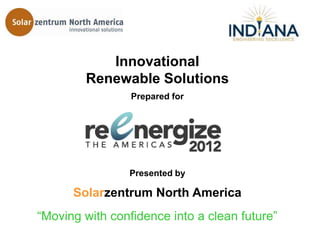 Innovational
        Renewable Solutions
                 Prepared for




                Presented by

      Solarzentrum North America
―Moving with confidence into a clean future‖
 