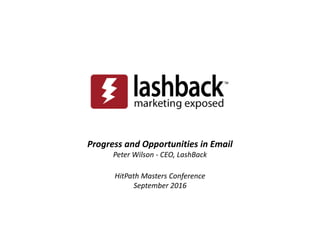 Progress and Opportunities in Email
Peter Wilson - CEO, LashBack
HitPath Masters Conference
September 2016
 