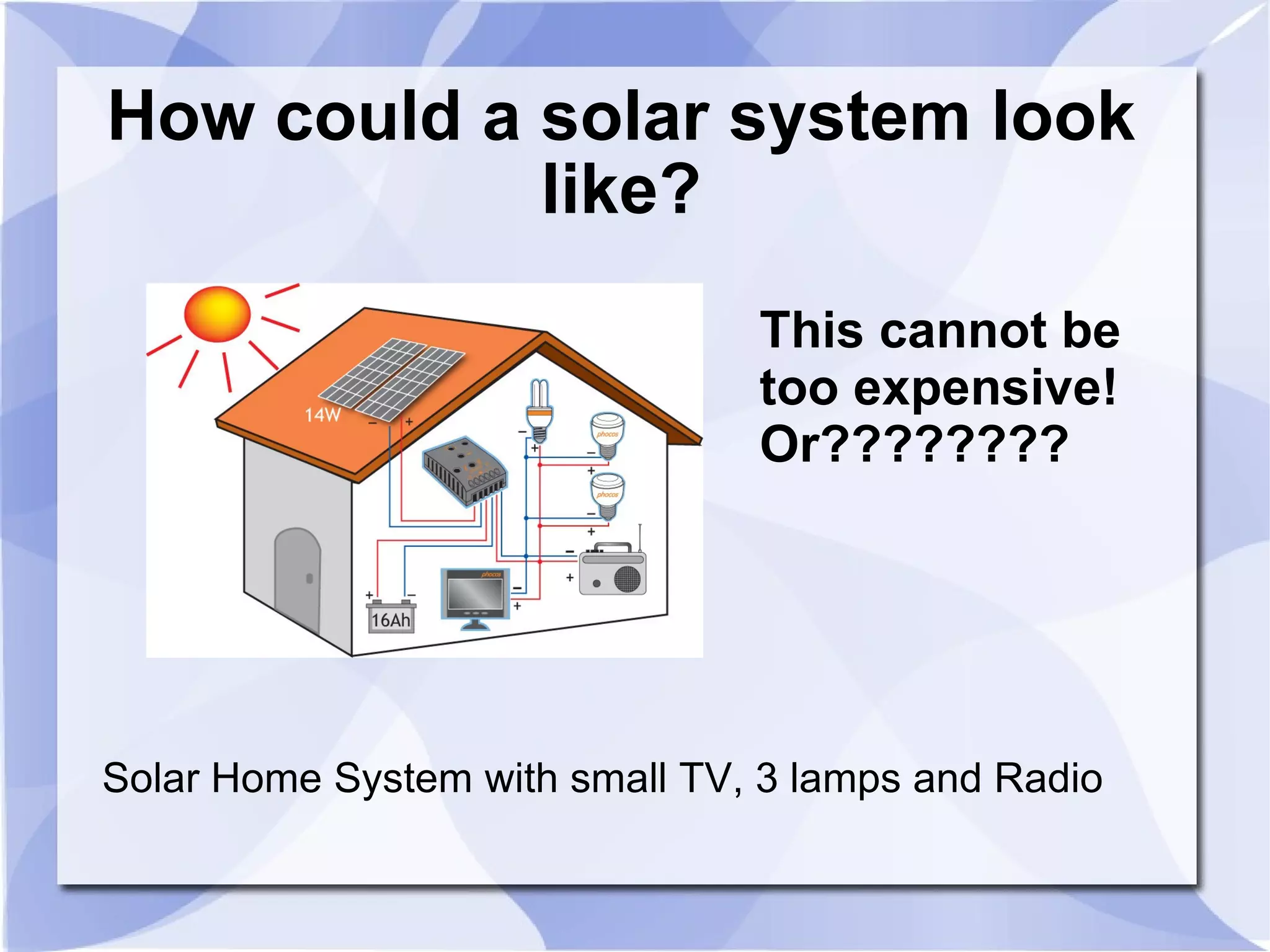 How could a solar system look like? This cannot be  too expensive! Or???????? Solar Home System with small TV, 3 lamps and Radio 