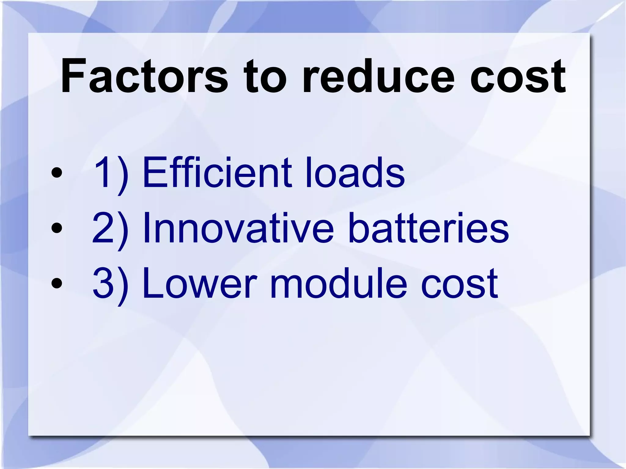 Factors to reduce cost 1) Efficient loads 2) Innovative batteries 3) Lower module cost 