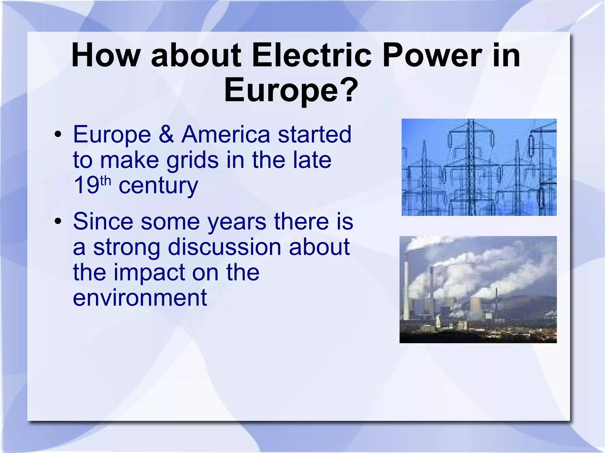How about Electric Power in Europe?  Europe & America started to make grids in the late 19 th  century Since some years there is a strong discussion about the impact on the environment  