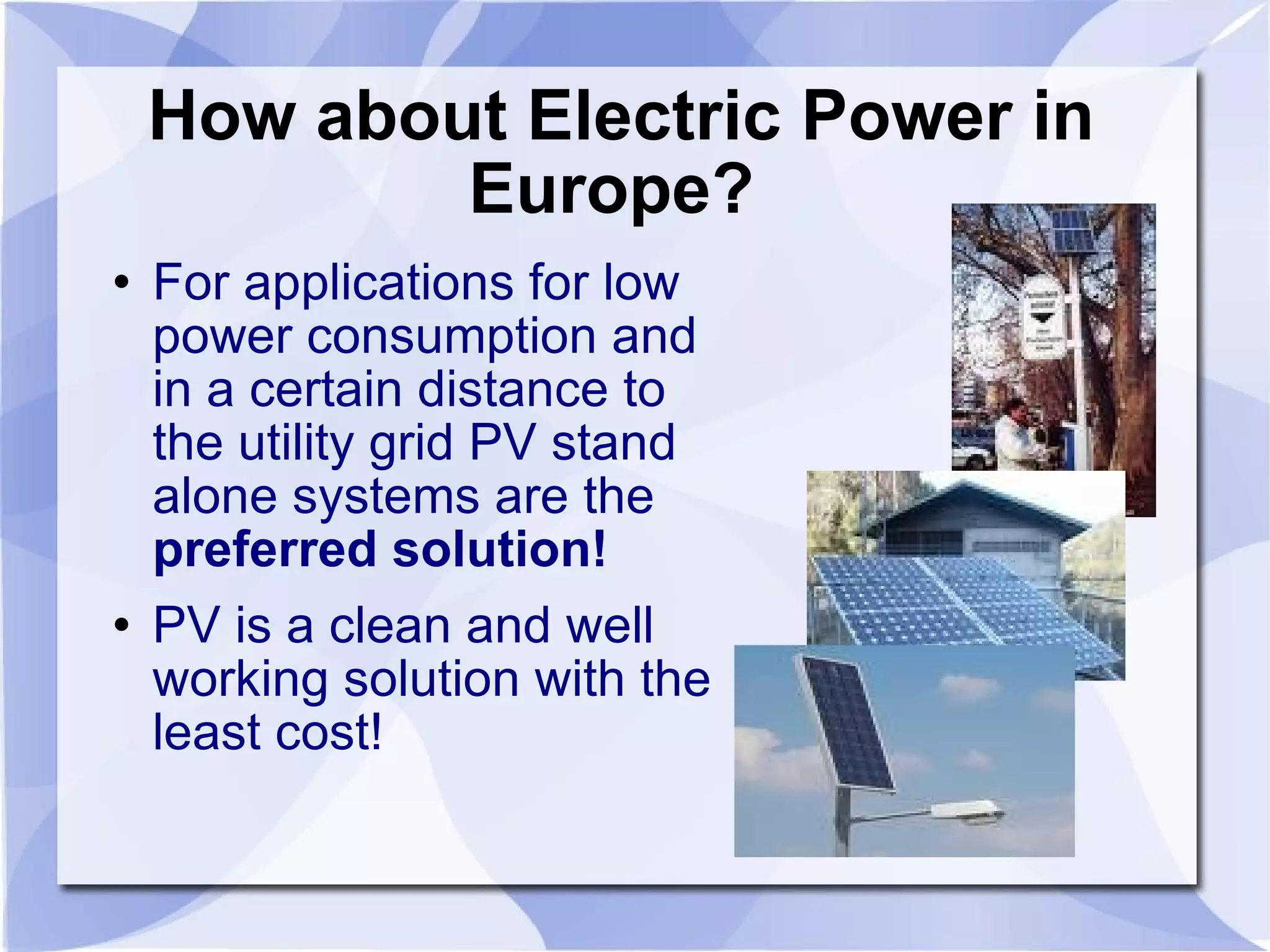 How about Electric Power in Europe?  For applications for low power consumption and in a certain distance to the utility grid PV stand alone systems are the  preferred solution! PV is a clean and well working solution with the least cost!   