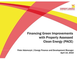 Financing Green Improvements
                 with Property Assessed
                    Clean Energy (PACE)

Peter Adamczyk | Energy Finance and Development Manager
                                           April 14, 2010
 