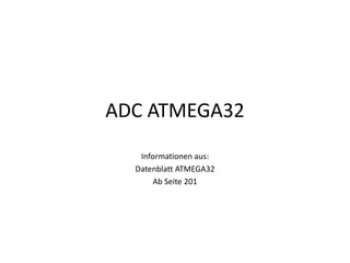 ADC ATMEGA32
   Informationen aus:
  Datenblatt ATMEGA32
      Ab Seite 201
 